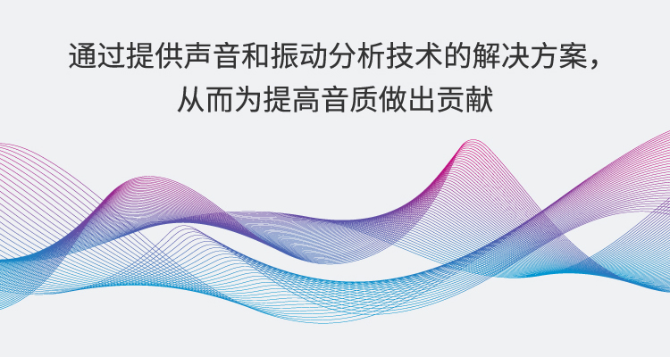 通過(guò)提供聲音和振動(dòng)分析技術(shù)的解決方案，從而為提高音質(zhì)做出貢獻(xiàn)